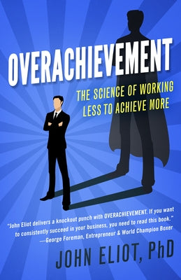 Overachievement: The Science of Working Less to Accomplish More by Eliot, John, PhD