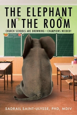 The Elephant in the Room: Church Schools Are Drowning-Champions Needed! by Saint-Ulysse MDIV, Sadrail