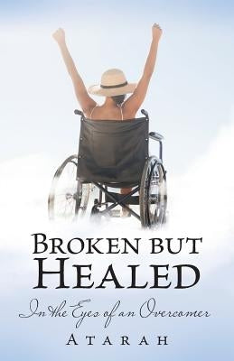 Broken but Healed: In the Eyes of an Overcomer by Atarah