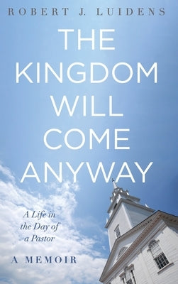 The Kingdom Will Come Anyway by Luidens, Robert J.