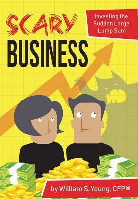 Scary Business: Investing the Sudden Large Lump Sum by Young, William S.
