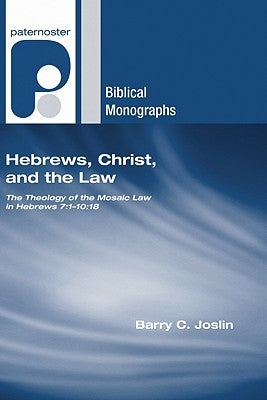 Hebrews, Christ, and the Law: The Theology of the Mosaic Law in Hebrews 7:1-10:18 by Joslin, Barry C.