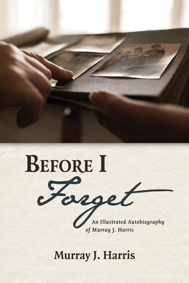 Before I Forget: An Illustrated Autobiography of Murray J. Harris by Harris, Murray J.