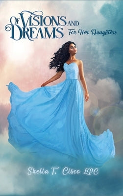 Of Visions and Dreams: For Her Daughters by Cisco Lpc, Shelia T.