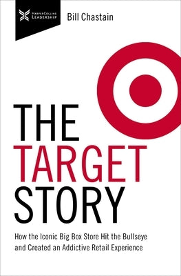 The Target Story: How the Iconic Big Box Store Hit the Bullseye and Created an Addictive Retail Experience by Chastain, Bill