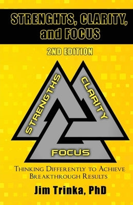 Strengths, Clarity, and Focus 2nd Edition: Thinking Differently to Achieve Breakthrough Results by Trinka, Jim