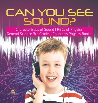 Can You See Sound? - Characteristics of Sound - ABCs of Physics - General Science 3rd Grade - Children's Physics Books by Baby Professor