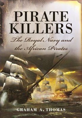 Pirate Killers: The Royal Navy and the African Pirates by Thomas, Graham A.