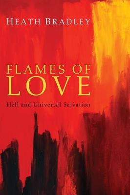 Flames of Love: Hell and Universal Salvation by Bradley, Heath