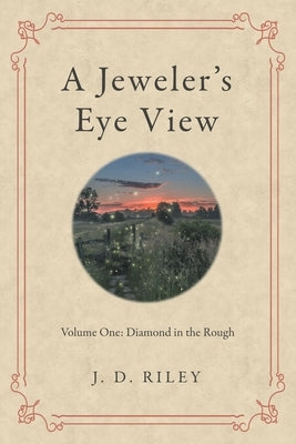 A Jeweler's Eye View: Volume One: Diamond in the Rough by Riley, J. D.