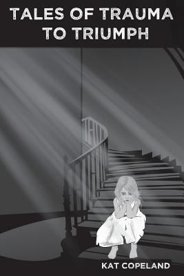 Tales of Trauma to Triumph by Copeland, Kat