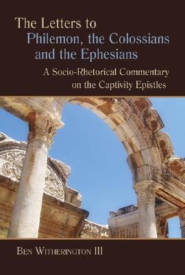 The Letters to Philemon, the Colossians, and the Ephesians: A Socio-Rhetorical Commentary on the Captivity Epistles by Witherington, Ben