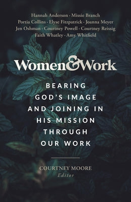 Women & Work: Bearing God's Image and Joining in His Mission Through Our Work by Moore, Courtney