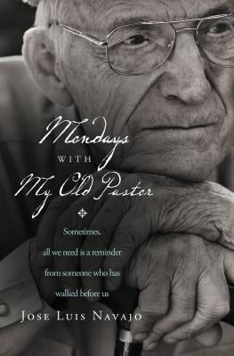 Mondays with My Old Pastor: Sometimes, All We Need Is a Reminder from Someone Who Has Walked Before Us by Navajo, José Luis