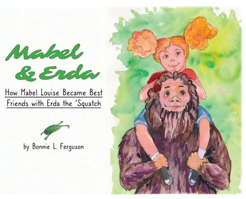 Mabel & Erda: How Mabel Louise Became Best Friends with Erda the 'Squatch by Ferguson, Bonnie L.