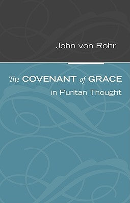 The Covenant of Grace in Puritan Thought by Von Rohr, John