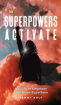 Superpowers Activate: A Guide to Empower Your Inner Superhero by Holt, Tammy N.