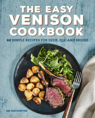 The Easy Venison Cookbook: 60 Simple Recipes for Deer, Elk, and Moose by Scotter, Bri Van
