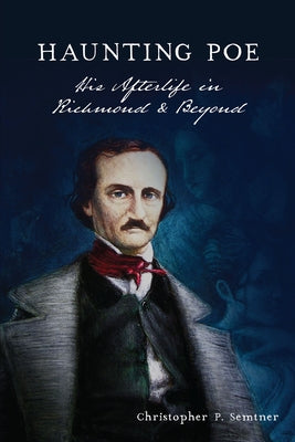 Haunting Poe: His Afterlife in Richmond and Beyond by Semtner, Christopher P.