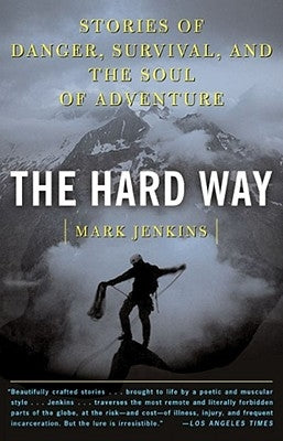 The Hard Way: Stories of Danger, Survival, and the Soul of Adventure by Jenkins, Mark