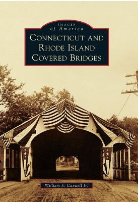 Connecticut and Rhode Island Covered Bridges by Caswell Jr, William S.