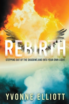 Rebirth: Stepping out of the Shadows and Into Your Own Light by Elliott, Yvonne