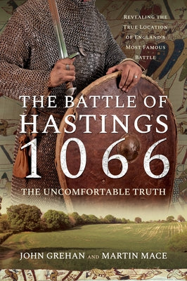 The Battle of Hastings 1066 - The Uncomfortable Truth: Revealing the True Location of England's Most Famous Battle by Grehan, John