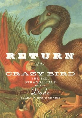 Return of the Crazy Bird: The Sad, Strange Tale of the Dodo by Pinto-Correia, Clara