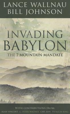 Invading Babylon: The 7 Mountain Mandate by Wallnau, Lance