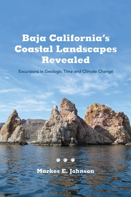 Baja California's Coastal Landscapes Revealed: Excursions in Geologic Time and Climate Change by Johnson, Markes E.