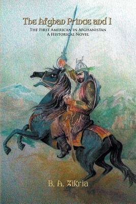 The Afghan Prince and I - The First American in Afghanistan, a Historical Novel by Zikria, B. a.