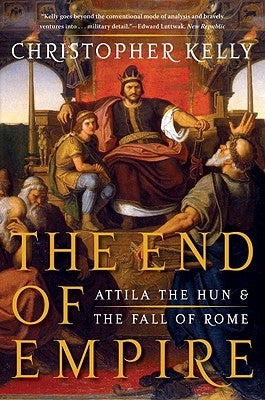 The End of Empire: Attila the Hun and the Fall of Rome by Kelly, Christopher
