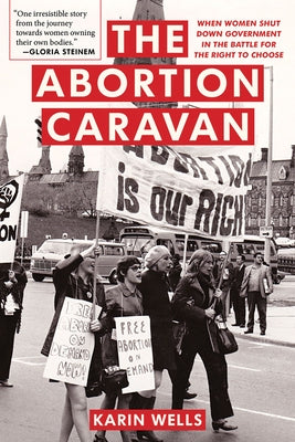 The Abortion Caravan: When Women Shut Down Government in the Battled for the Right to Choose by Wells, Karin