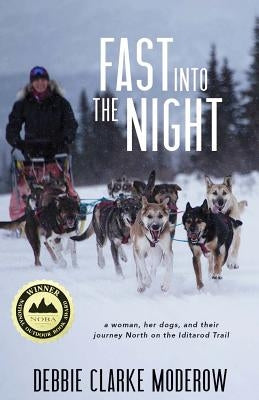 Fast Into the Night: A Woman, Her Dogs, and Their Journey North on the Iditarod Trail by Moderow, Debbie Clarke