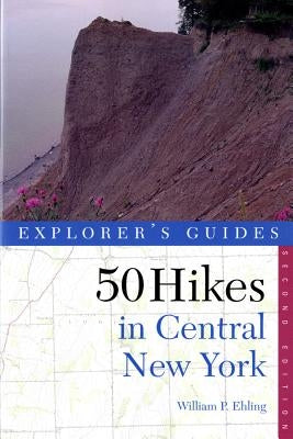 Explorer's Guide 50 Hikes in Central New York: Hikes and Backpacking Trips from the Western Adirondacks to the Finger Lakes by Ehling, William P.
