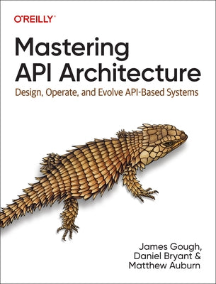 Mastering API Architecture: Design, Operate, and Evolve Api-Based Systems by Gough, James