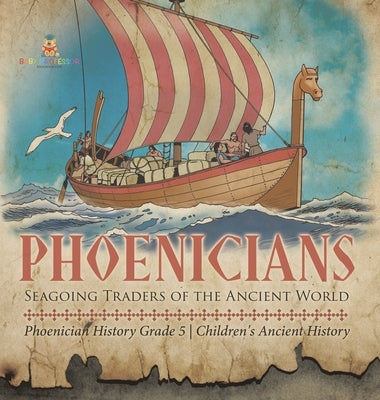 Phoenicians: Seagoing Traders of the Ancient World Phoenician History Grade 5 Children's Ancient History by Baby Professor