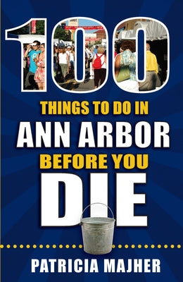 100 Things to Do in Ann Arbor Before You Die by Majher, Patricia