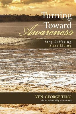 Turning Toward Awareness: Stop Suffering Start Living by Teng, Ven George