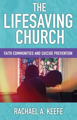 The Lifesaving Church: Faith Communities and Suicide Prevention by Keefe, Rachael A.