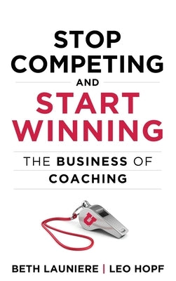 Stop Competing and Start Winning: The Business of Coaching by Hopf, Leo