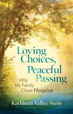 Loving Choices, Peaceful Passing: Why My Family Chose Hospice by Stein, Kathleen Vallee