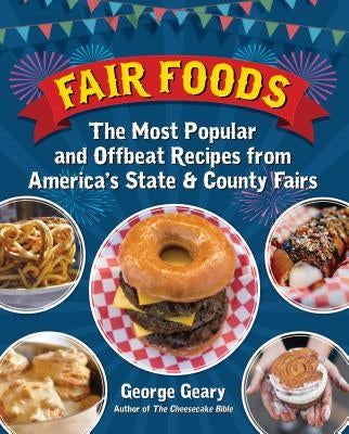Fair Foods: The Most Popular and Offbeat Recipes from America's State and County Fairs by Geary, George