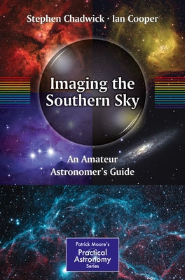 Imaging the Southern Sky: An Amateur Astronomer's Guide by Chadwick, Stephen