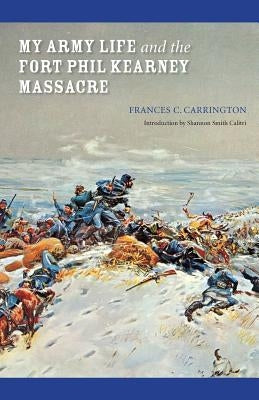 My Army Life and the Fort Phil Kearney Massacre: With an Account of the Celebration of "Wyoming Opened" by Carrington, Frances C.