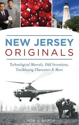 New Jersey Originals: Technological Marvels, Odd Inventions, Trailblazing Characters and More by Barth, Linda J.