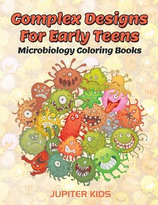 Complex Designs For Early Teens: Microbiology Coloring Books by Jupiter Kids