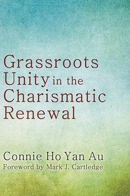 Grassroots Unity in the Charismatic Renewal by Ho Yan Au, Connie