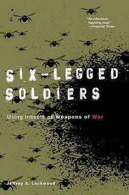 Six-Legged Soldiers: Using Insects as Weapons of War by Lockwood, Jeffrey A.