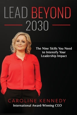 Lead Beyond 2030: The Nine Skills You Need To Intensify Your Leadership Impact by Kennedy, Caroline